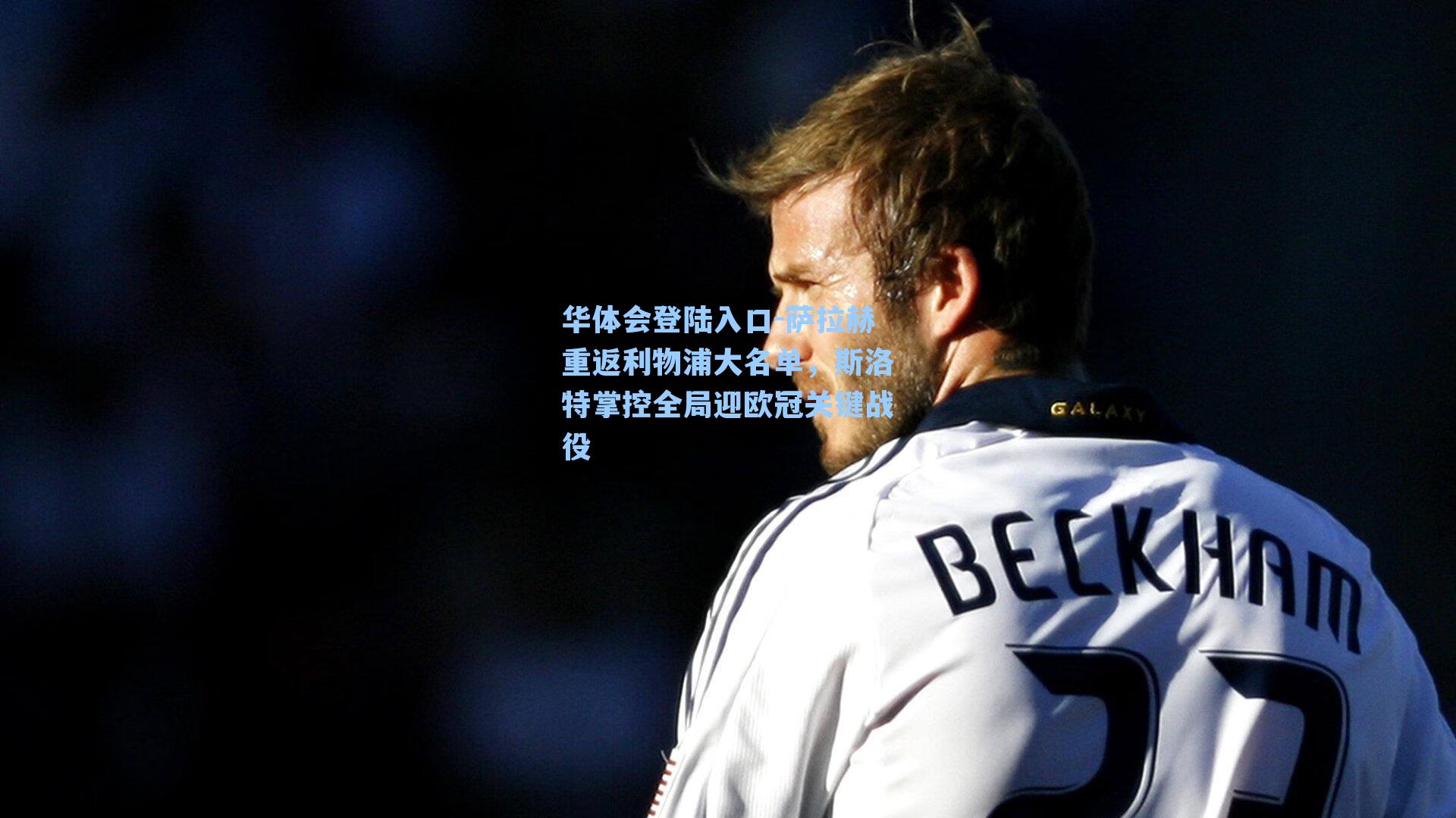 萨拉赫重返利物浦大名单，斯洛特掌控全局迎欧冠关键战役