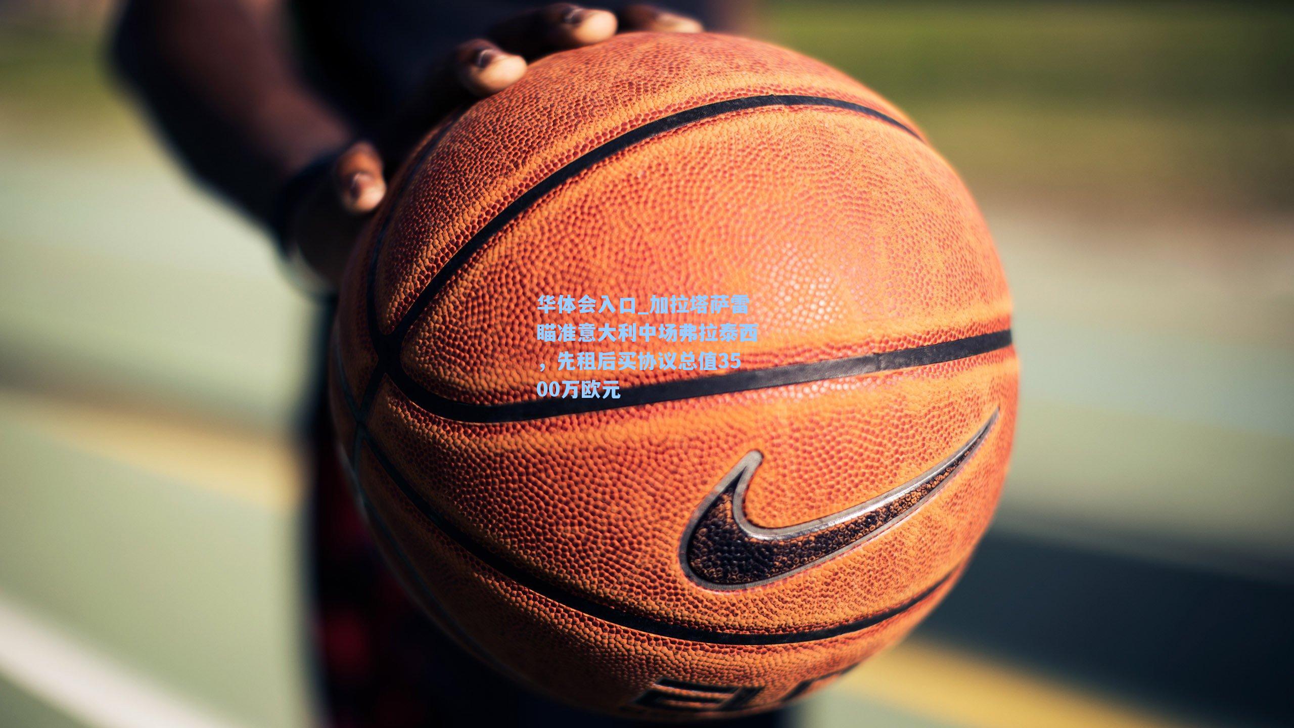 加拉塔萨雷瞄准意大利中场弗拉泰西，先租后买协议总值3500万欧元