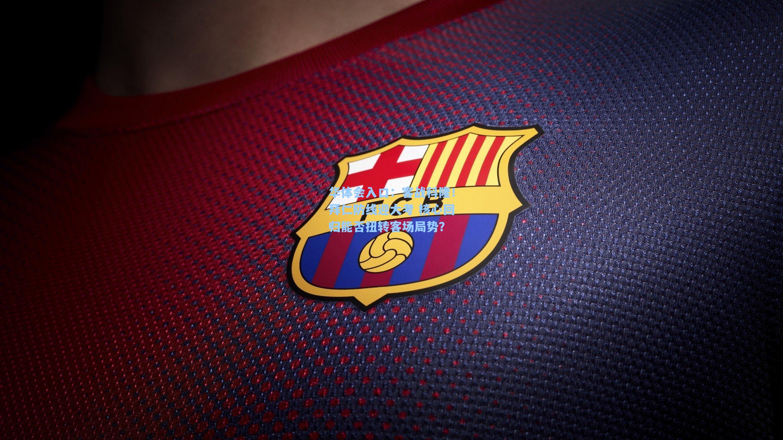 客战科隆！拜仁防线迎大考 核心回归能否扭转客场局势？