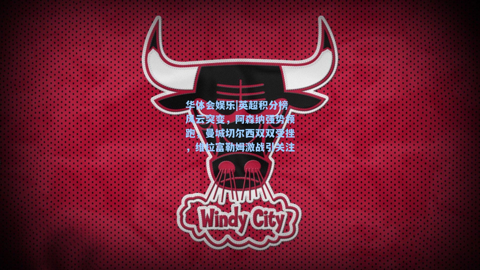 华体会娱乐|英超积分榜风云突变，阿森纳强势领跑，曼城切尔西双双受挫，维拉富勒姆激战引关注