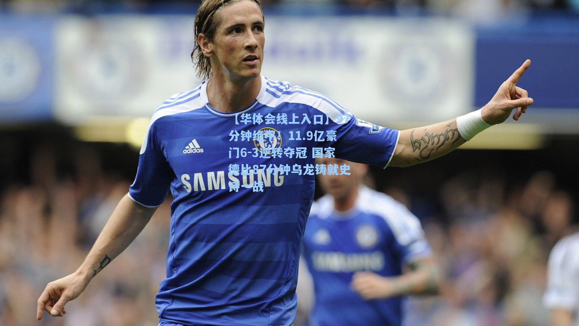 97分钟绝平！11.9亿豪门6-3逆转夺冠 国家德比87分钟乌龙铸就史诗一战