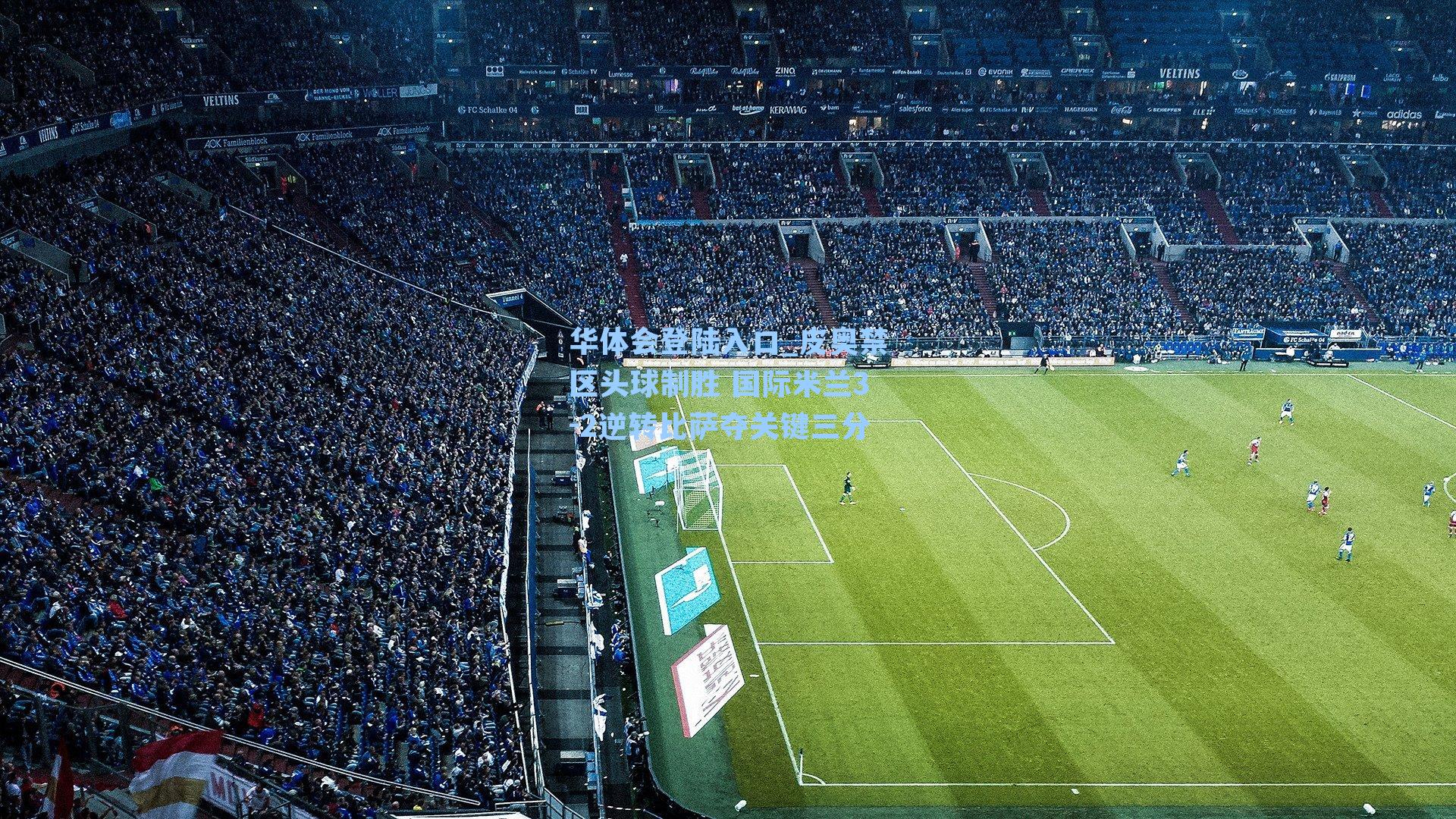 皮奥禁区头球制胜 国际米兰3-2逆转比萨夺关键三分