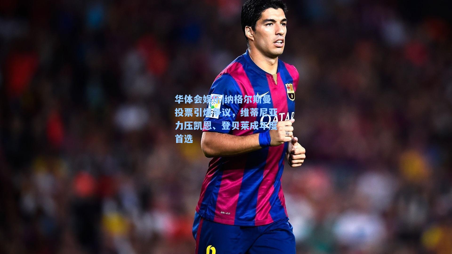 纳格尔斯曼投票引爆争议，维蒂尼亚力压凯恩、登贝莱成年度首选