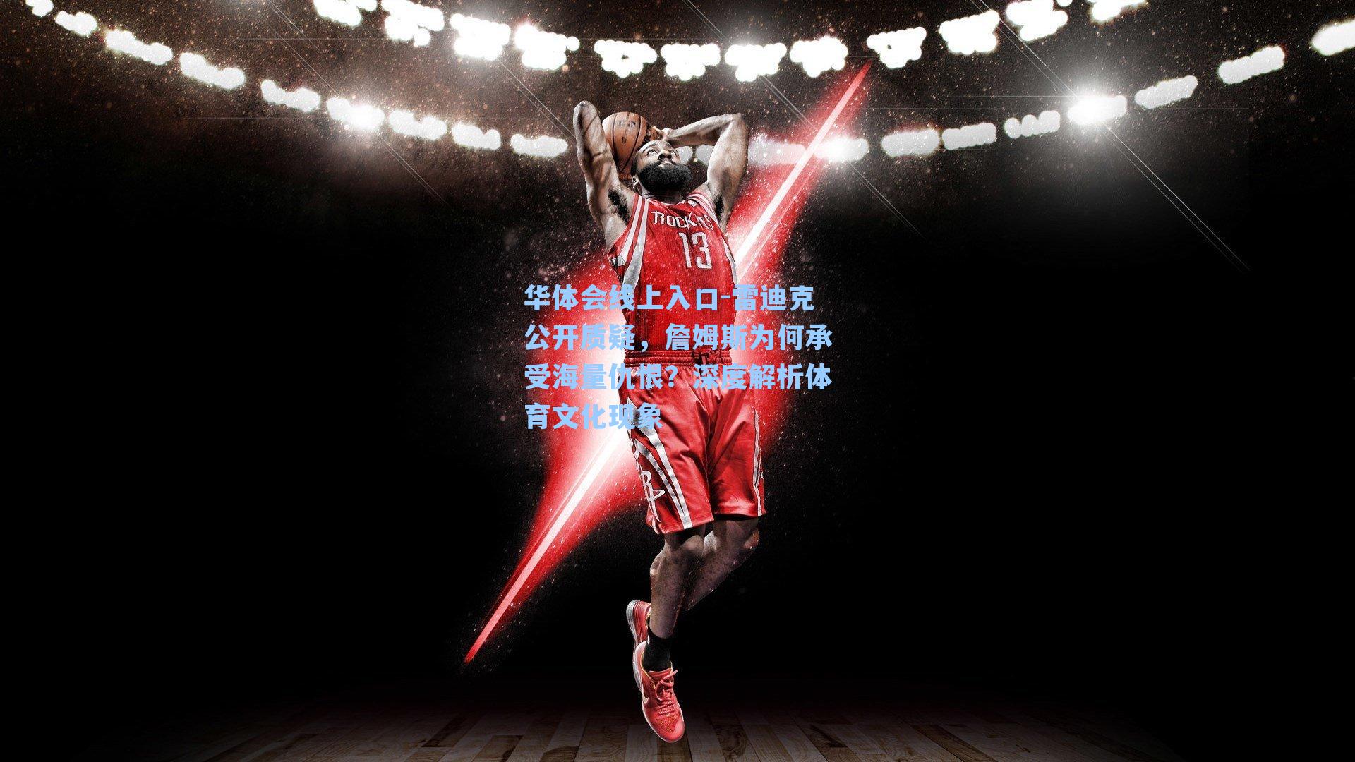 雷迪克公开质疑,詹姆斯为何承受海量仇恨?深度解析体育文化现象