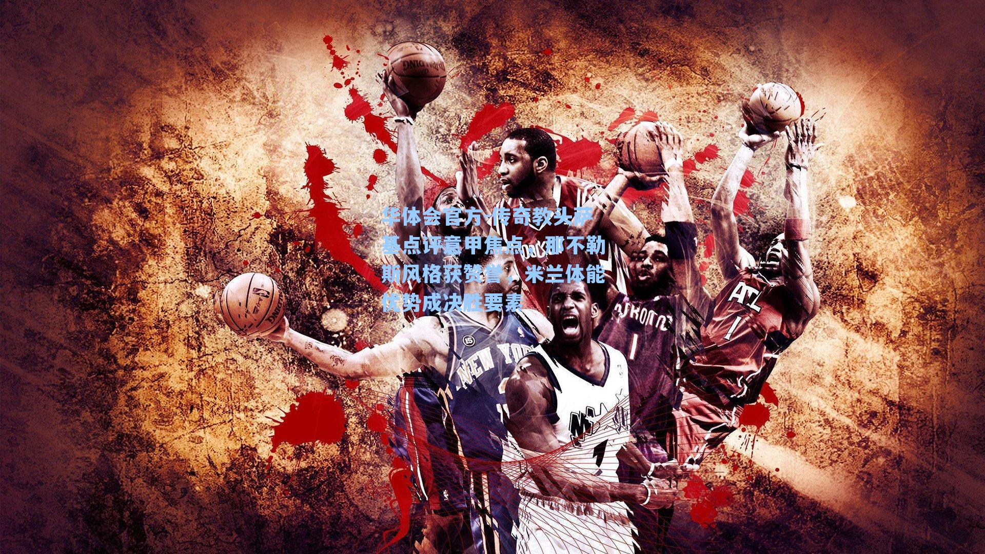 华体会官方-传奇教头萨基点评意甲焦点，那不勒斯风格获赞誉，米兰体能优势成决胜要素