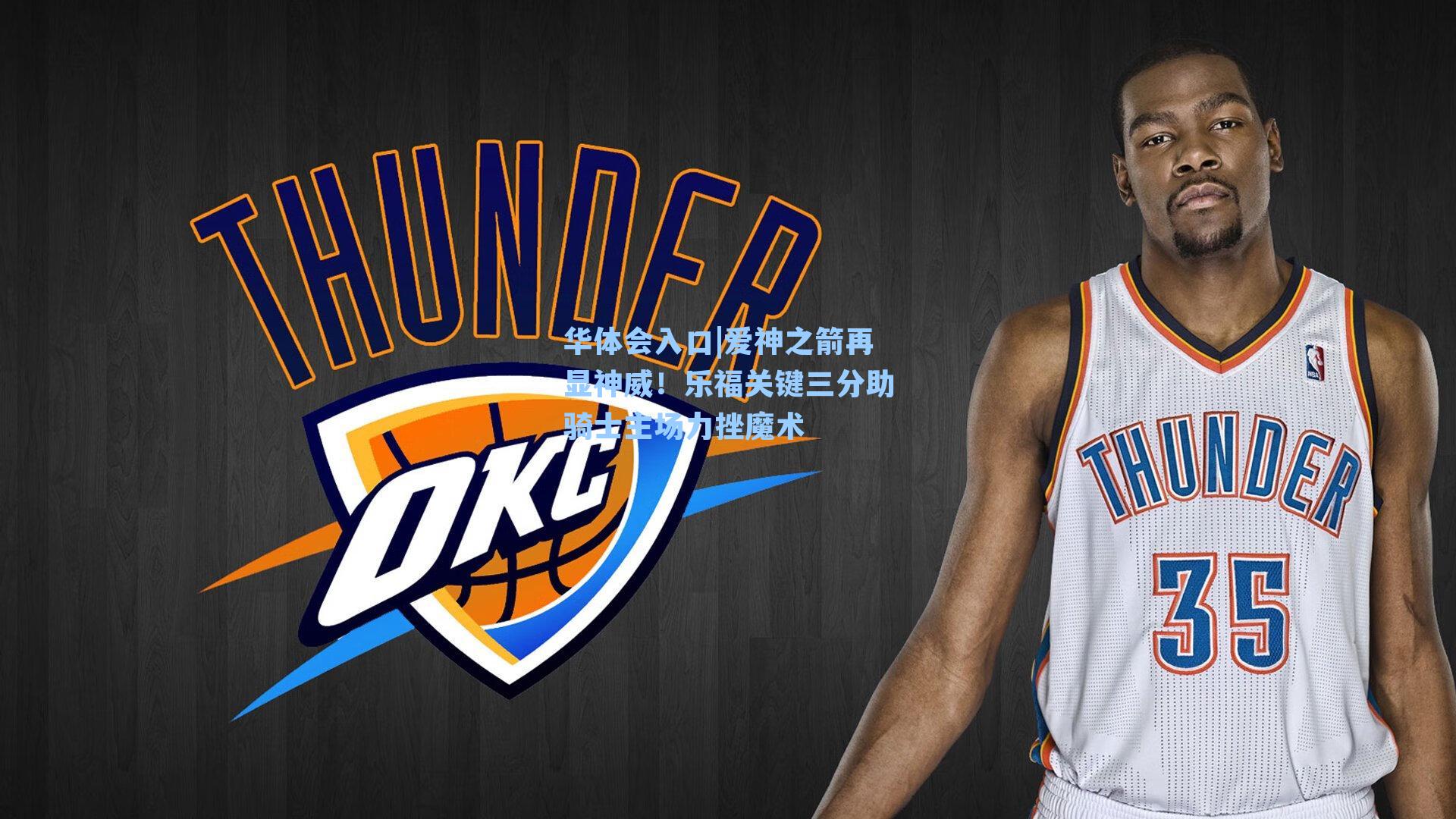 爱神之箭再显神威！乐福关键三分助骑士主场力挫魔术