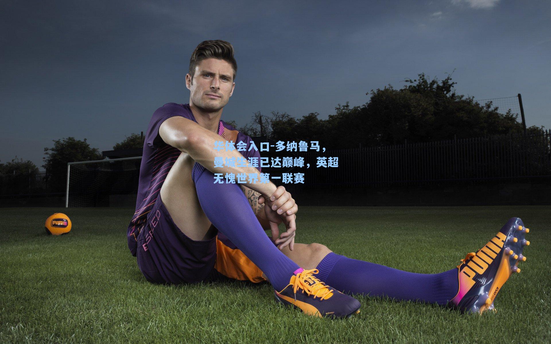 多纳鲁马，曼城生涯已达巅峰，英超无愧世界第一联赛