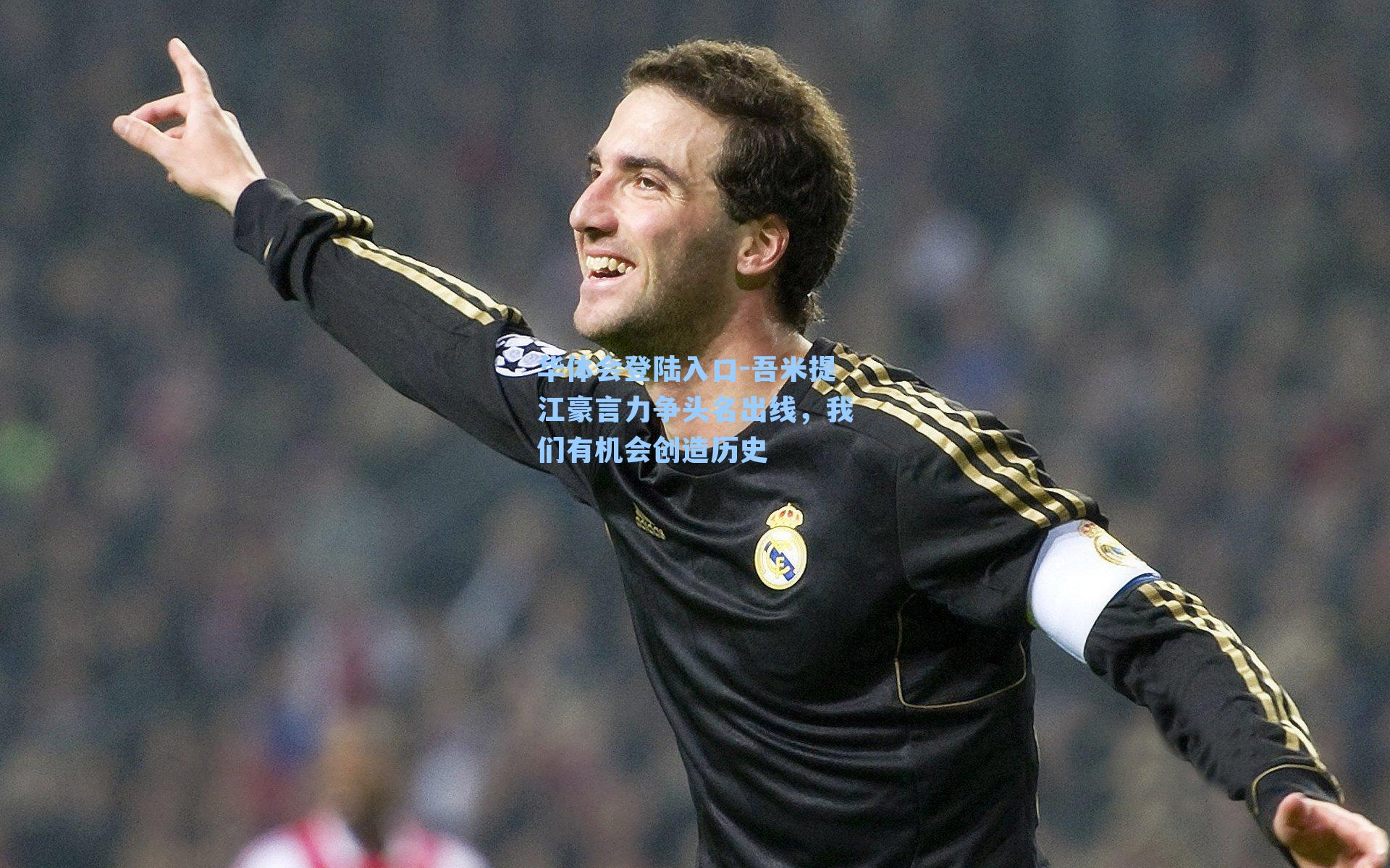 吾米提江豪言力争头名出线，我们有机会创造历史